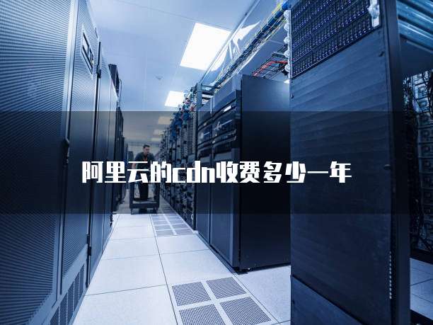 阿里云的cdn收费多少一年