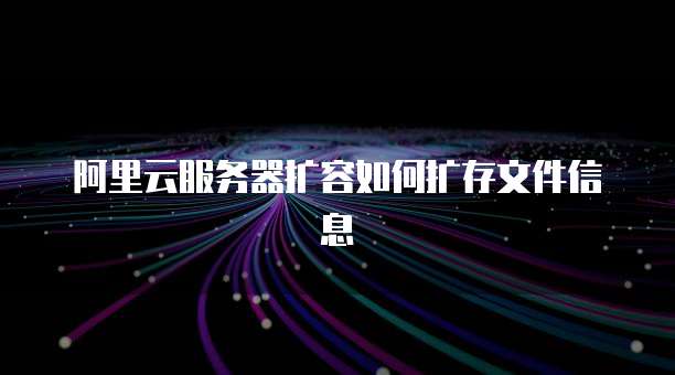 阿里云服务器扩容如何扩存文件信息
