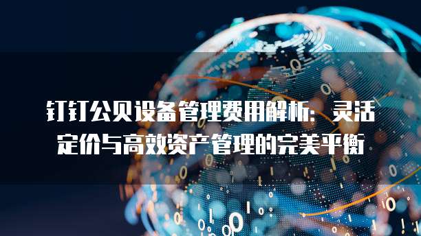 钉钉公贝设备管理费用解析:灵活定价与高效资产管理的完美平衡