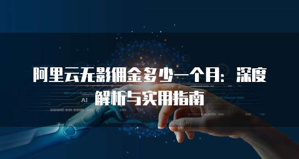 阿里云无影佣金多少一个月:深度解析与实用指南