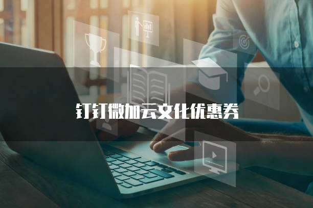 钉钉微加云文化优惠券