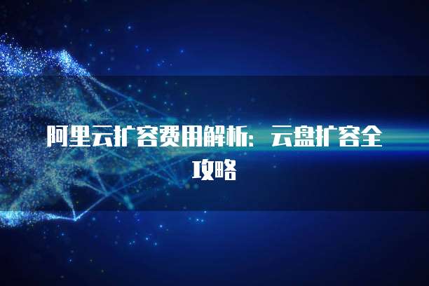 阿里云扩容费用解析：云盘扩容全攻略