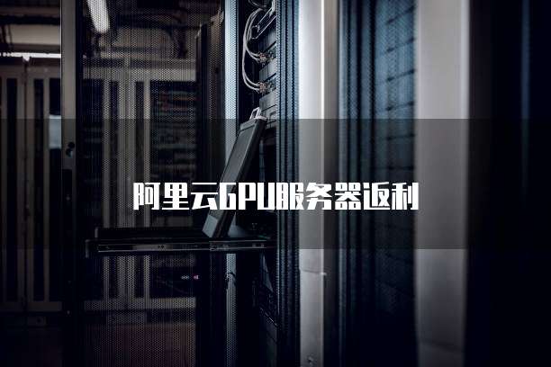 阿里云GPU服务器返利
