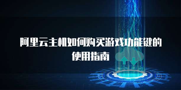 阿里云主机如何购买游戏功能键的使用指南