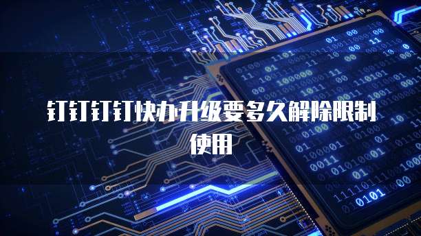 钉钉钉钉快办升级要多久解除限制使用