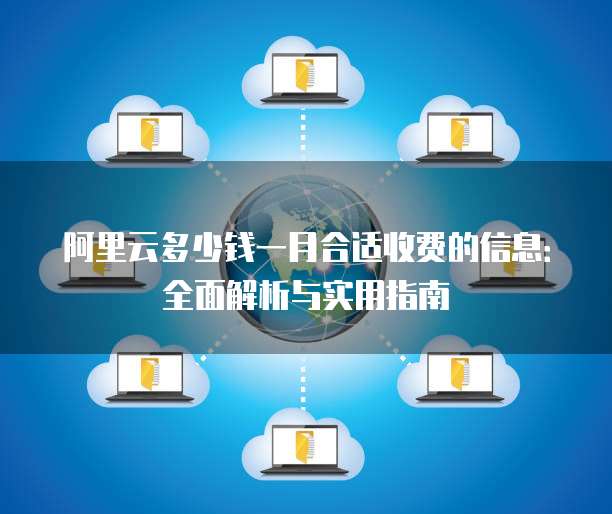 阿里云多少钱一月合适收费的信息:全面解析与实用指南