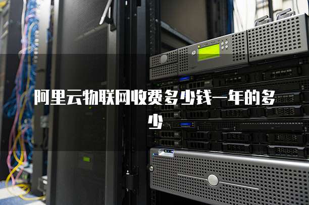 阿里云物联网收费多少钱一年的多少