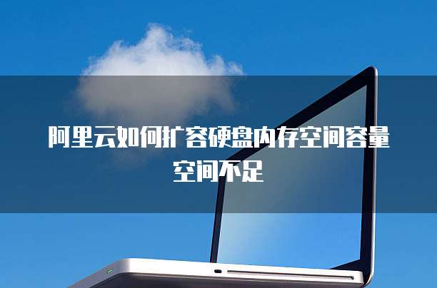 阿里云如何扩容硬盘内存空间容量空间不足