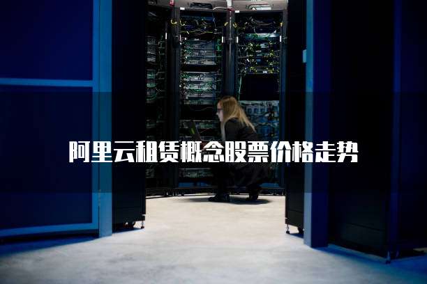 阿里云租赁概念股票价格走势