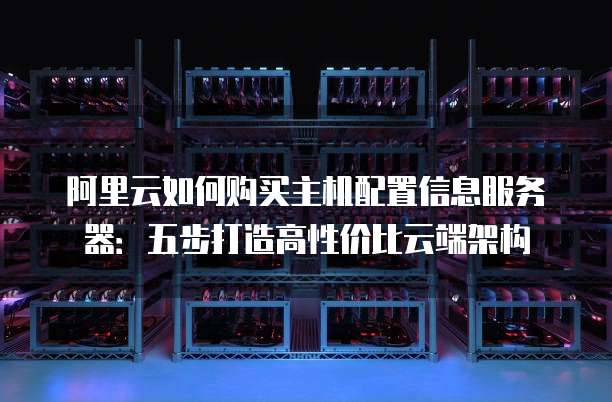 阿里云如何购买主机配置信息服务器:五步打造高性价比云端架构