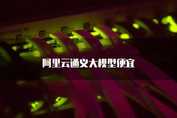 阿里云通义大模型便宜