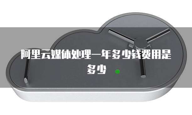 阿里云媒体处理一年多少钱费用是多少
