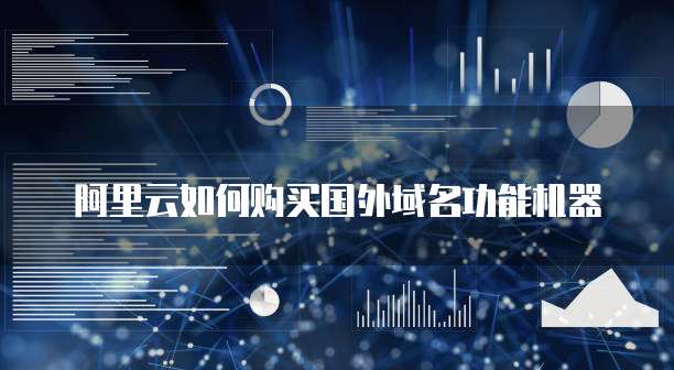 阿里云如何购买国外域名功能机器