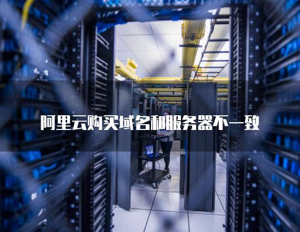 阿里云购买域名和服务器不一致