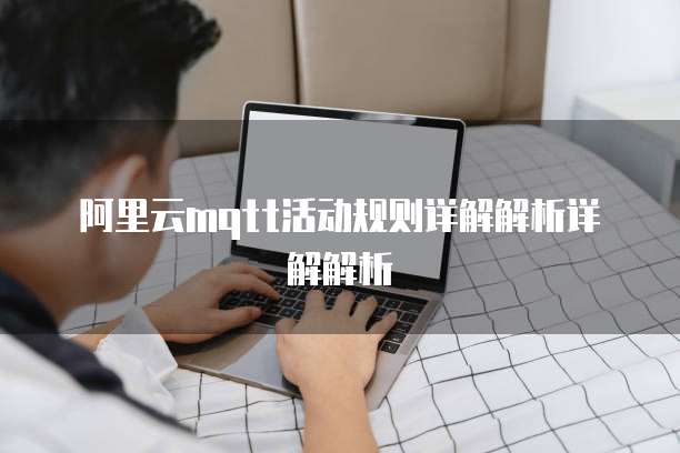 阿里云mqtt活动规则详解解析详解解析