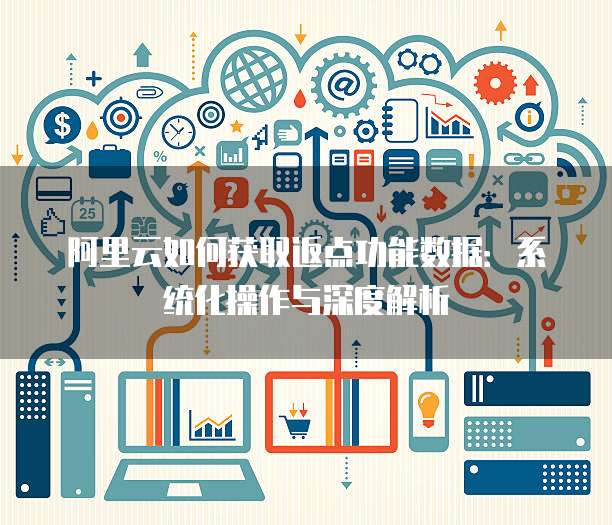 阿里云如何获取返点功能数据:系统化操作与深度解析