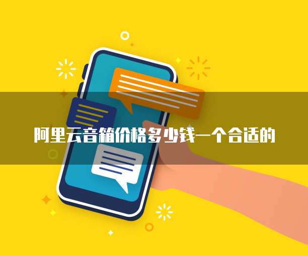 阿里云音箱价格多少钱一个合适的