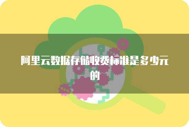 阿里云数据存储收费标准是多少元的