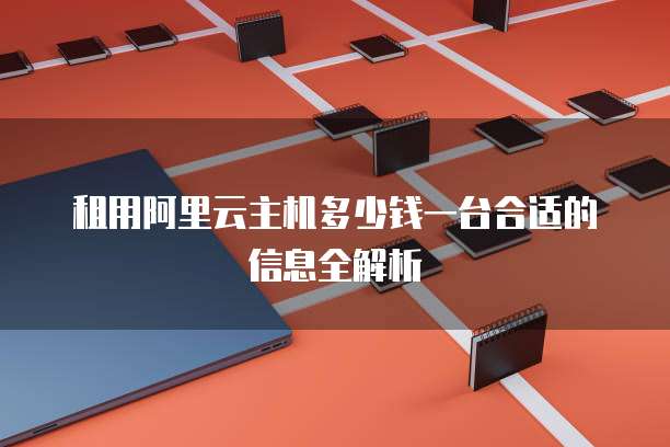 租用阿里云主机多少钱一台合适的信息全解析