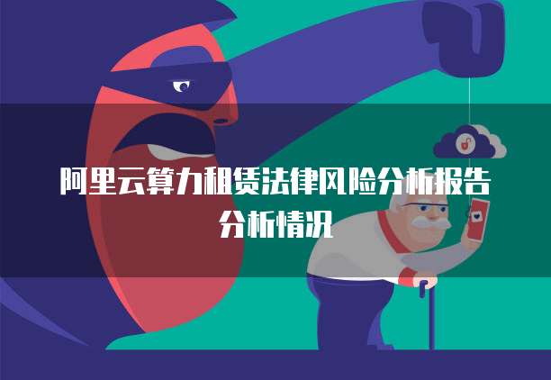 阿里云算力租赁法律风险分析报告分析情况
