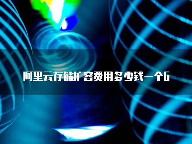 阿里云存储扩容费用多少钱一个G
