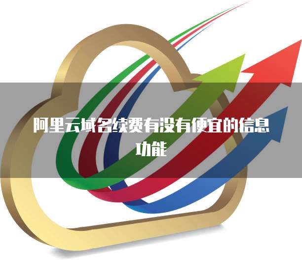 阿里云域名续费有没有便宜的信息功能