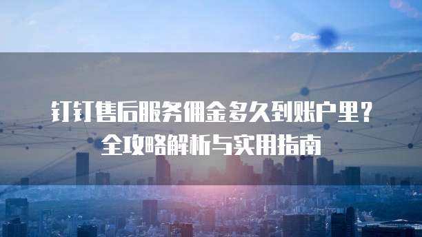 钉钉售后服务佣金多久到账户里?全攻略解析与实用指南