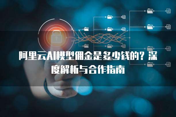 阿里云AI模型佣金是多少钱的?深度解析与合作指南