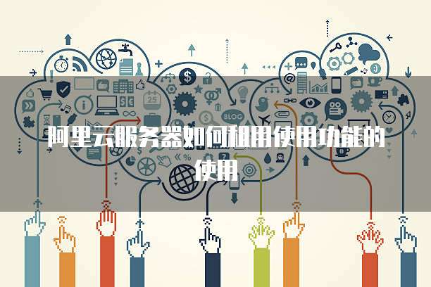 阿里云服务器如何租用使用功能的使用