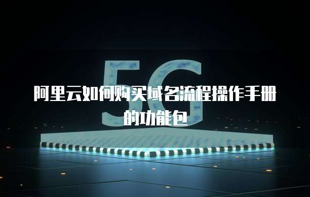 阿里云如何购买域名流程操作手册的功能包
