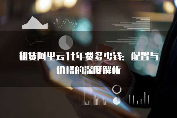 租赁阿里云1t年费多少钱:配置与价格的深度解析