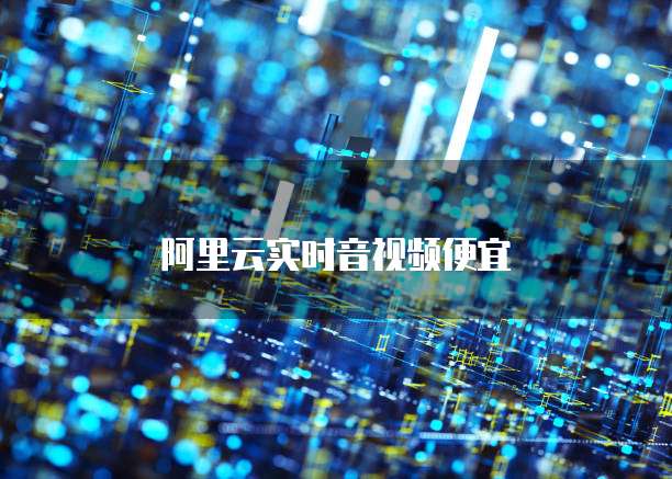 阿里云实时音视频便宜