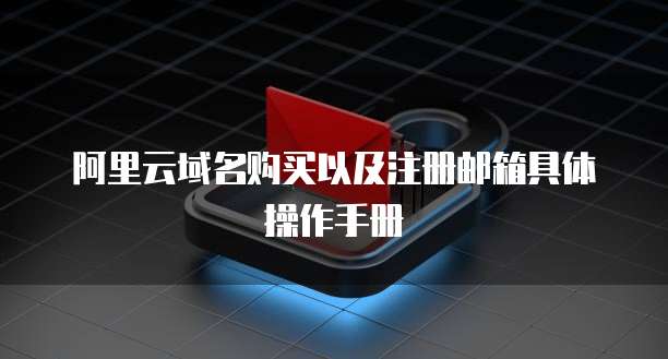 阿里云域名购买以及注册邮箱具体操作手册