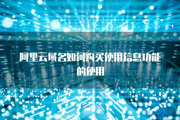 阿里云域名如何购买使用信息功能的使用