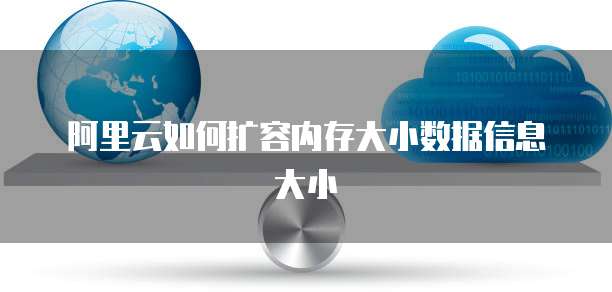 阿里云如何扩容内存大小数据信息大小