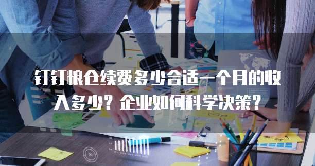 钉钉粮仓续费多少合适一个月的收入多少?企业如何科学决策?