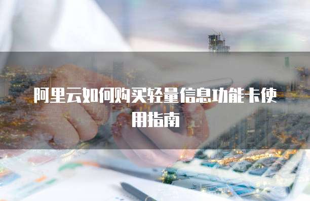 阿里云如何购买轻量信息功能卡使用指南