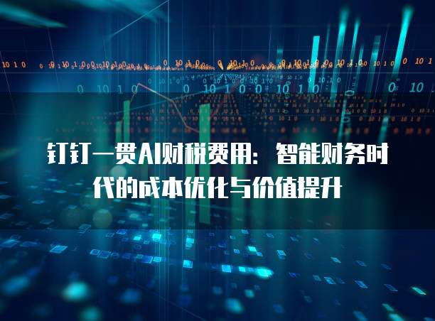 钉钉一贯AI财税费用:智能财务时代的成本优化与价值提升