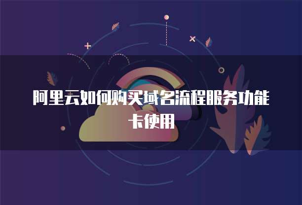 阿里云如何购买域名流程服务功能卡使用