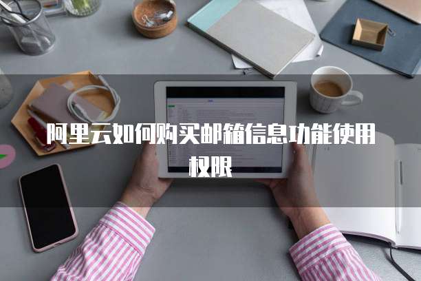 阿里云如何购买邮箱信息功能使用权限