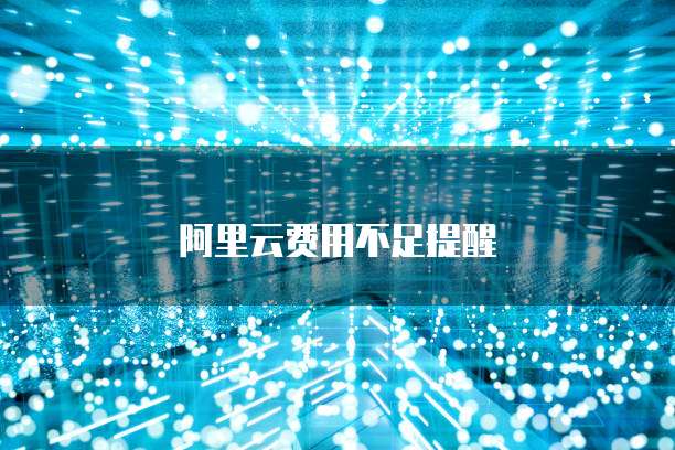 阿里云费用不足提醒