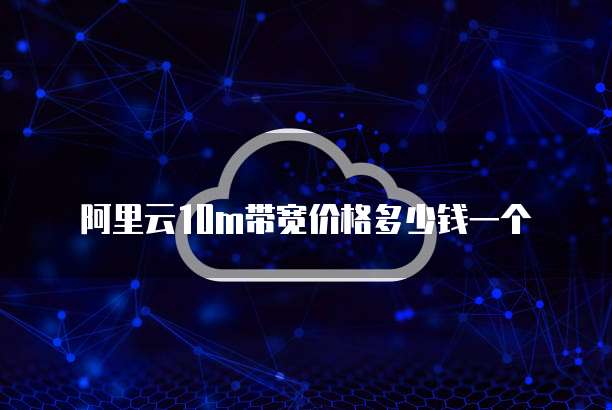 阿里云10m带宽价格多少钱一个