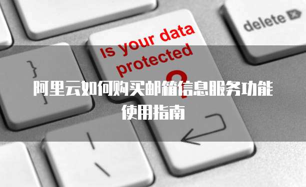 阿里云如何购买邮箱信息服务功能使用指南