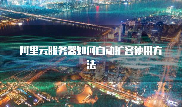 阿里云服务器如何自动扩容使用方法