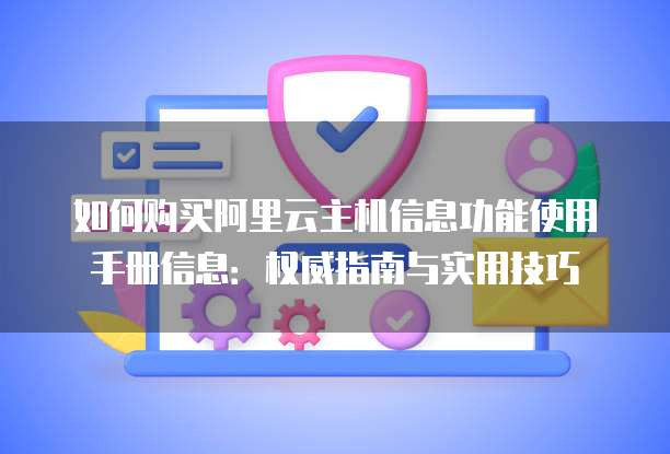 如何购买阿里云主机信息功能使用手册信息:权威指南与实用技巧