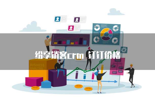 纷享销客crm 钉钉价格