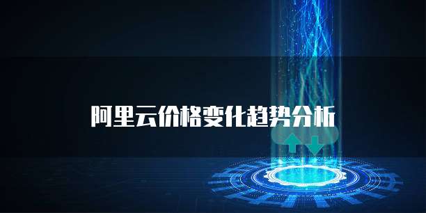 阿里云价格变化趋势分析