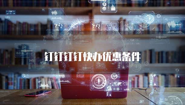 钉钉钉钉快办优惠条件
