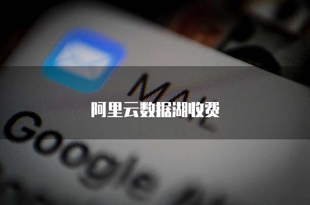 阿里云数据湖收费