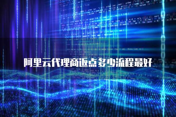 阿里云代理商返点多少流程最好